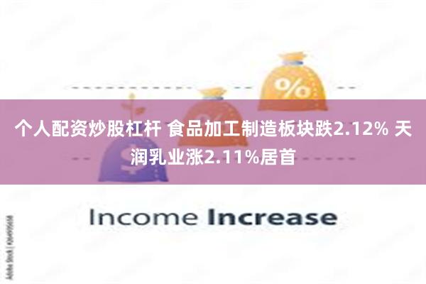 个人配资炒股杠杆 食品加工制造板块跌2.12% 天润乳业涨2.11%居首