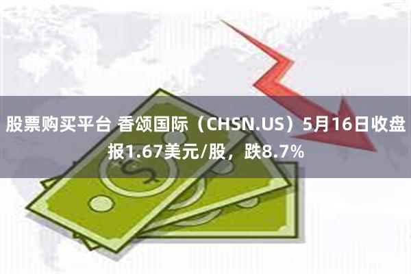 股票购买平台 香颂国际（CHSN.US）5月16日收盘报1.67美元/股，跌8.7%