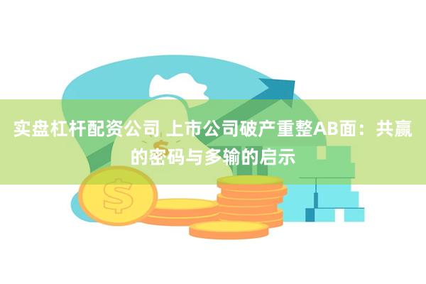 实盘杠杆配资公司 上市公司破产重整AB面：共赢的密码与多输的启示