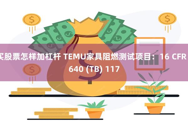 买股票怎样加杠杆 TEMU家具阻燃测试项目：16 CFR 1640 (TB) 117