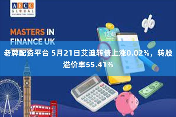 老牌配资平台 5月21日艾迪转债上涨0.02%，转股溢价率55.41%