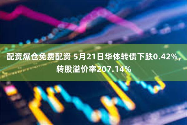 配资爆仓免费配资 5月21日华体转债下跌0.42%，转股溢价率207.14%