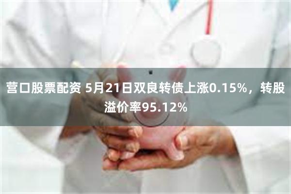 营口股票配资 5月21日双良转债上涨0.15%，转股溢价率95.12%