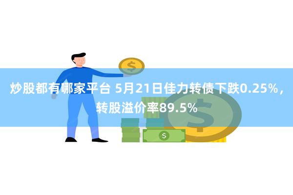 炒股都有哪家平台 5月21日佳力转债下跌0.25%，转股溢价率89.5%