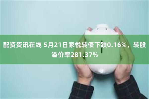 配资资讯在线 5月21日家悦转债下跌0.16%，转股溢价率281.37%