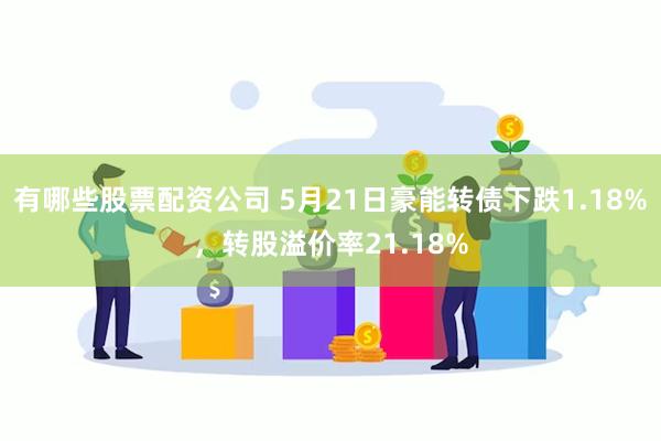 有哪些股票配资公司 5月21日豪能转债下跌1.18%，转股溢价率21.18%