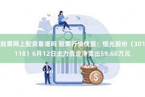 股票网上配资靠谱吗 股票行情快报：恒光股份（301118）6月12日主力资金净卖出59.68万元