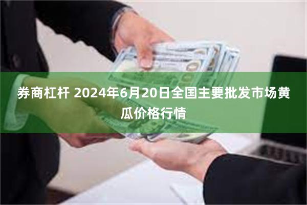 券商杠杆 2024年6月20日全国主要批发市场黄瓜价格行情