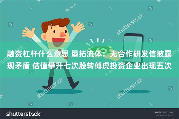 融资杠杆什么意思 垦拓流体：无合作研发信披露现矛盾 估值攀升七次股转傅虎投资企业出现五次