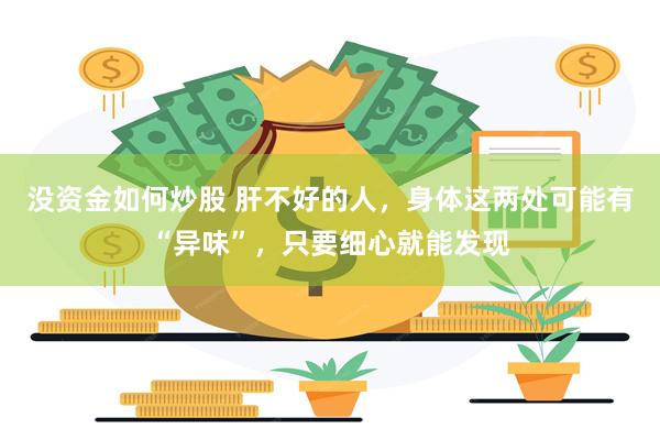 没资金如何炒股 肝不好的人，身体这两处可能有“异味”，只要细心就能发现