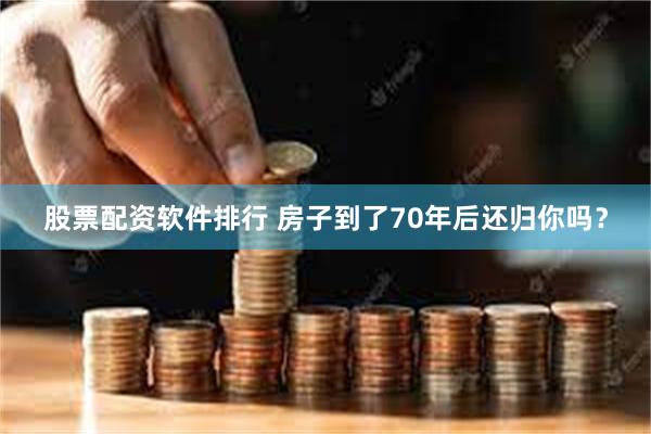 股票配资软件排行 房子到了70年后还归你吗？