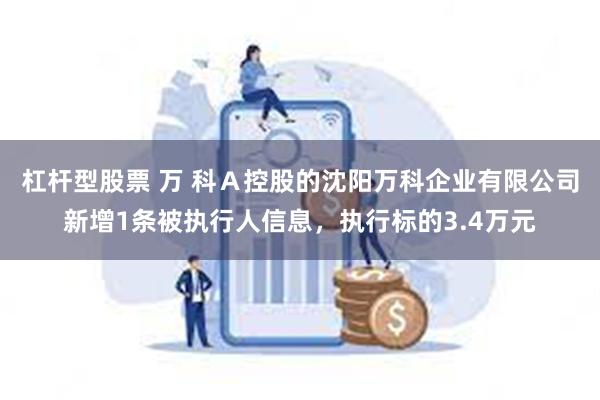 杠杆型股票 万 科Ａ控股的沈阳万科企业有限公司新增1条被执行人信息，执行标的3.4万元