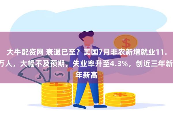 大牛配资网 衰退已至？美国7月非农新增就业11.4万人，大幅不及预期，失业率升至4.3%，创近三年新高