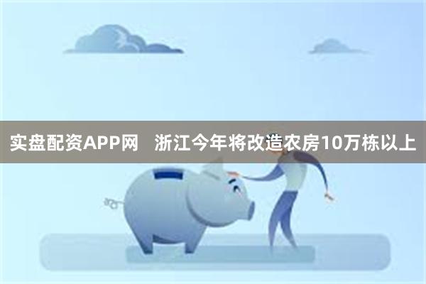 实盘配资APP网   浙江今年将改造农房10万栋以上