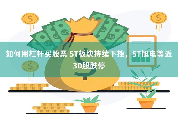 如何用杠杆买股票 ST板块持续下挫，ST旭电等近30股跌停