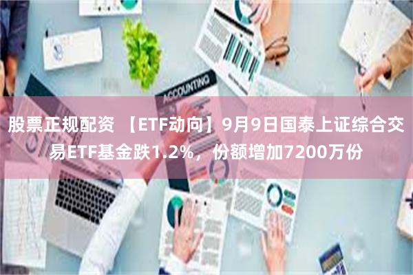 股票正规配资 【ETF动向】9月9日国泰上证综合交易ETF基金跌1.2%，份额增加7200万份