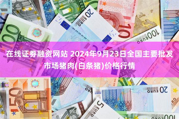 在线证劵融资网站 2024年9月23日全国主要批发市场猪肉(白条猪)价格行情