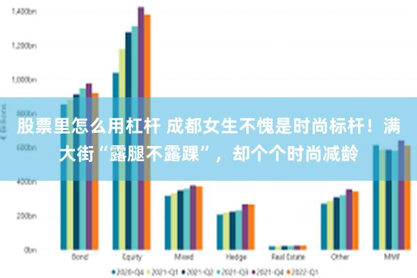 股票里怎么用杠杆 成都女生不愧是时尚标杆！满大街“露腿不露踝”，却个个时尚减龄