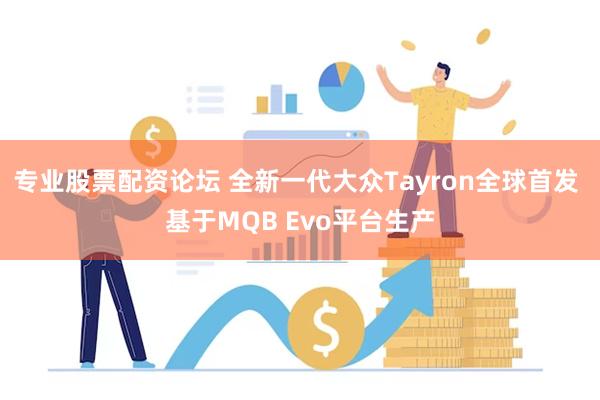 专业股票配资论坛 全新一代大众Tayron全球首发 基于MQB Evo平台生产