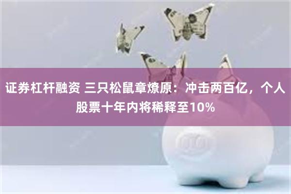 证券杠杆融资 三只松鼠章燎原：冲击两百亿，个人股票十年内将稀释至10%