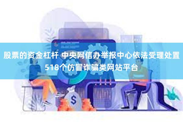 股票的资金杠杆 中央网信办举报中心依法受理处置518个仿冒诈骗类网站平台