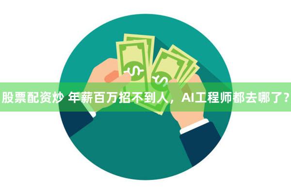 股票配资炒 年薪百万招不到人，AI工程师都去哪了？