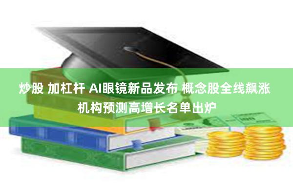 炒股 加杠杆 AI眼镜新品发布 概念股全线飙涨 机构预测高增长名单出炉