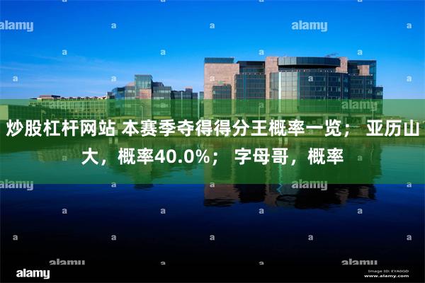 炒股杠杆网站 本赛季夺得得分王概率一览； 亚历山大，概率40.0%； 字母哥，概率