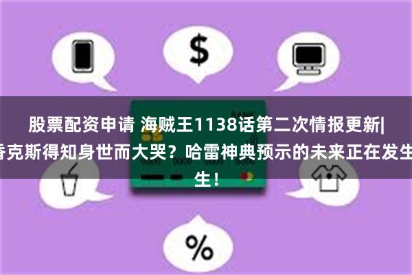 股票配资申请 海贼王1138话第二次情报更新|香克斯得知身世而大哭？哈雷神典预示的未来正在发生！