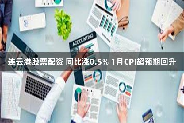 连云港股票配资 同比涨0.5% 1月CPI超预期回升