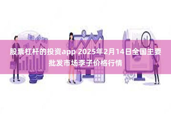 股票杠杆的投资app 2025年2月14日全国主要批发市场李子价格行情