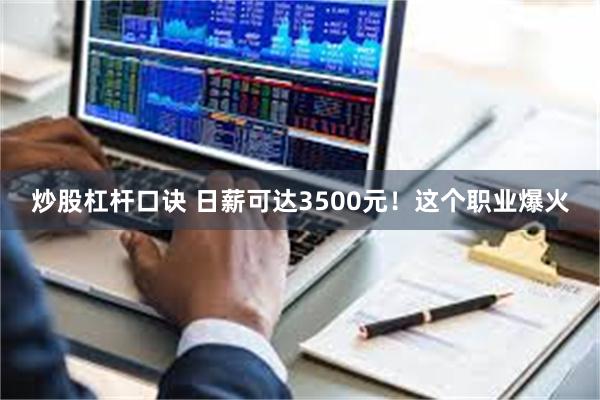 炒股杠杆口诀 日薪可达3500元！这个职业爆火