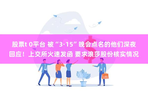 股票t 0平台 被“3·15”晚会点名的他们深夜回应！上交所火速发函 要求浪莎股份核实情况